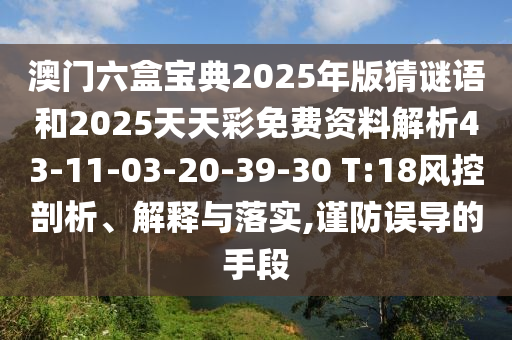 澳門六盒寶典2025年版猜謎語和2025天天彩免費資料解析43-11-03-20-39-30 T:18風控剖析、解釋與落實,謹防誤導的手段